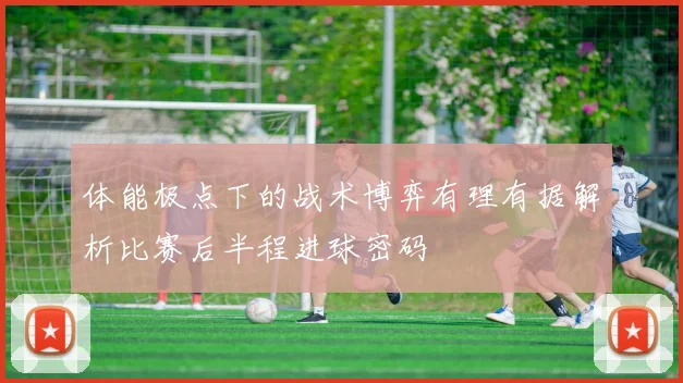 体能极点下的战术博弈有理有据解析比赛后半程进球密码